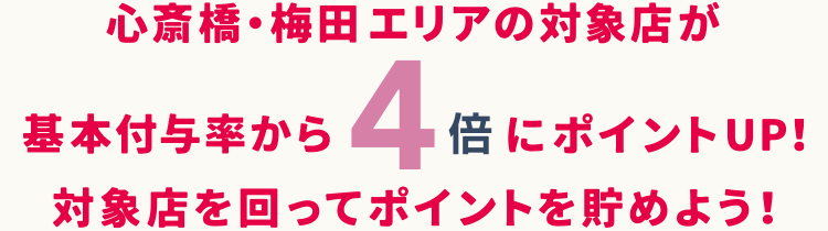 心斎橋・梅田エリアの対象店が基本付与率から 4倍にポイントUP!対象店を回ってポイントを貯めよう!
