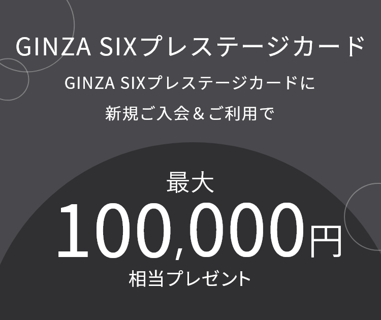 GINZA SIXプレステージカード GINZA SIXプレステージカードに新規ご入会&ご利用で通常特典 最大100,000円相当プレゼント