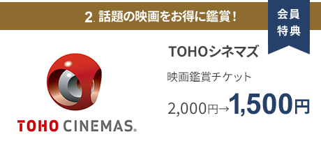 会員特典 2. 話題の映画をお得に鑑賞！ TOHOシネマズ 映画鑑賞チケット 2,000円→1,500円