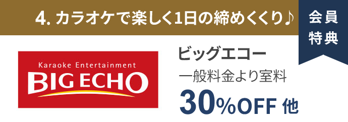 会員特典 4. カラオケで楽しく1日の締めくくり♪ ビッグエコー 一般料金より室料30％OFF 他