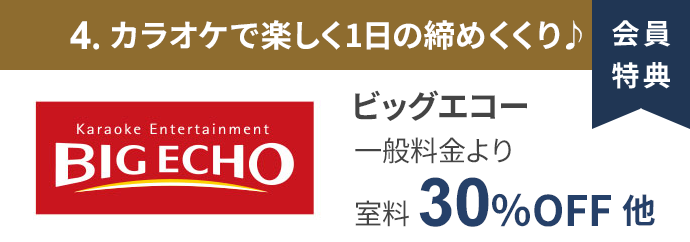 会員特典 4. カラオケで楽しく1日の締めくくり♪ ビッグエコー 一般料金より室料30％OFF 他