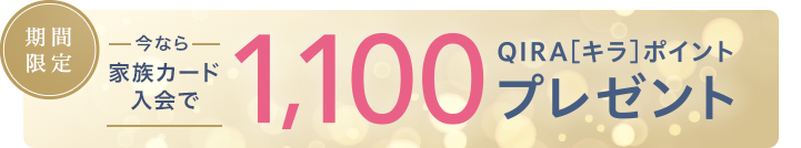 今なら家族カード入会で1,100 QIRA［キラ］ポイントプレゼント
