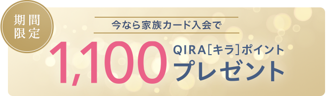 今なら家族カード入会で1,100 QIRA［キラ］ポイントプレゼント