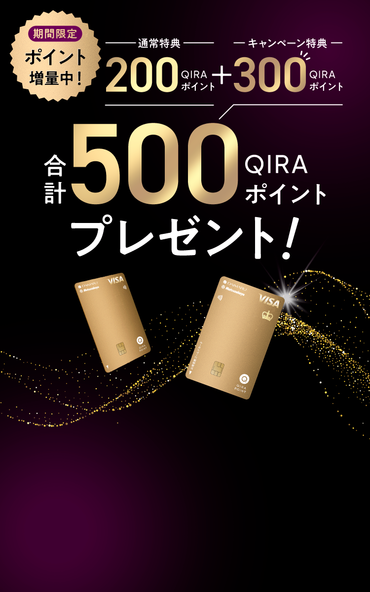 期間限定 ポイント増量中！ 通常特典 200 QIRAポイント + キャンペーン特典 300 QIRAポイント 合計500 QIRAポイントプレゼント！