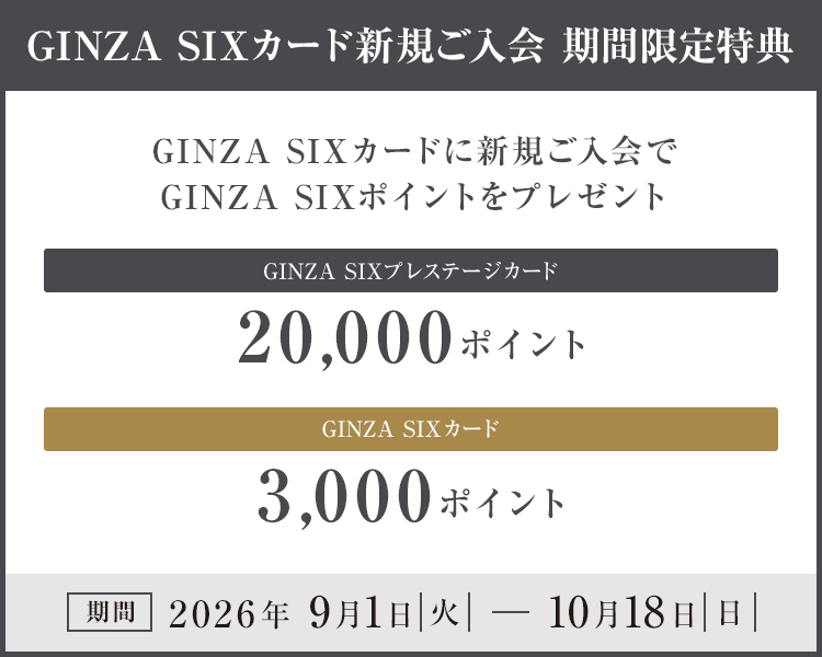 GINZA SIXカード 新規入会 期間限定特典 GINZA SIXカードに 新規ご入会で GINZA SIX ポイントをプレゼント GINZA SIXプレステージカード 20,000ポイント GINZA SIXカード 3,000ポイント 期間 2026年9月1日（火）～10月18日（日）