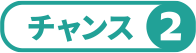 チャンス②