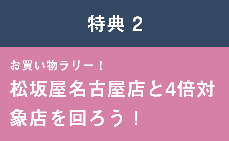 特典 2 お買い物ラリー! 松坂屋名古屋店と4倍対象店を回ろう!