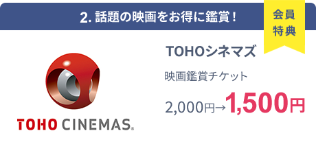 会員特典 2. 話題の映画をお得に鑑賞！ TOHOシネマズ 映画鑑賞チケット 2,000円→1,500円
