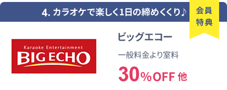 会員特典 4. カラオケで楽しく1日の締めくくり♪ ビッグエコー 一般料金より室料30％OFF 他