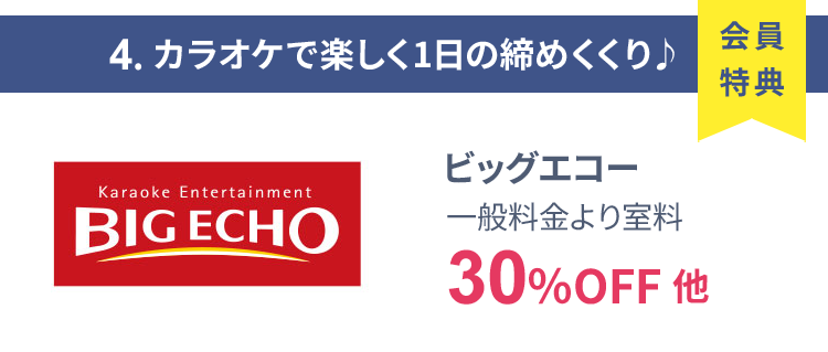 会員特典 4. カラオケで楽しく1日の締めくくり♪ ビッグエコー 一般料金より室料30％OFF 他