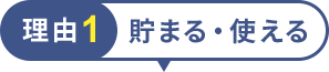 理由1 貯まる・使える