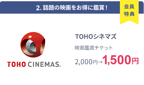 会員特典 2. 話題の映画をお得に鑑賞！ TOHOシネマズ 映画鑑賞チケット 2,000円→1,500円