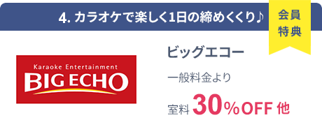 会員特典 4. カラオケで楽しく1日の締めくくり♪ ビッグエコー 一般料金より室料30％OFF 他