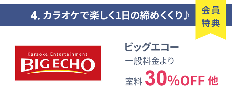 会員特典 4. カラオケで楽しく1日の締めくくり♪ ビッグエコー 一般料金より室料30％OFF 他