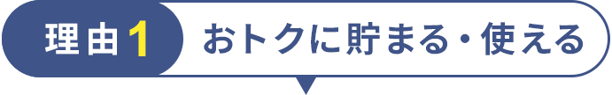 理由1 おトクに貯まる・使える
