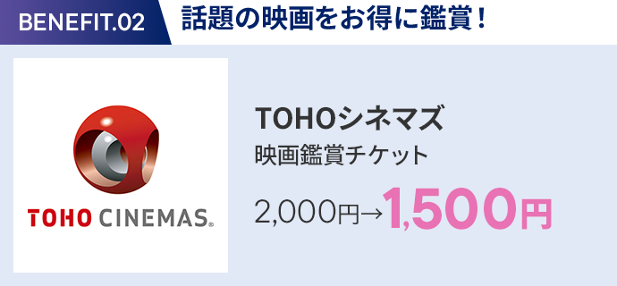 会員特典 2. 話題の映画をお得に鑑賞！ TOHOシネマズ 映画鑑賞チケット 2,000円→1,500円