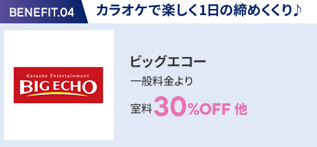 会員特典 4. カラオケで楽しく1日の締めくくり♪ ビッグエコー 一般料金より室料30％OFF 他
