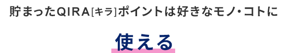 貯まったQIRA[キラ]ポイントは好きなモノ・コトに使える