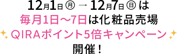 12月1日月→12月7日日は毎月1日～7日は化粧品売場QIRAポイント5倍キャンペーン開催！