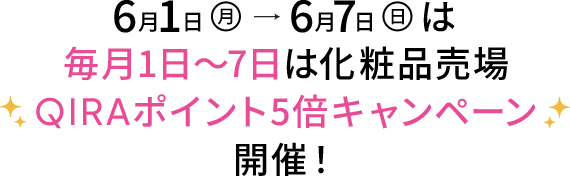 6月1日（月）→6月7日（日）は毎月1日～7日は化粧品売場QIRAポイント5倍キャンペーン開催！