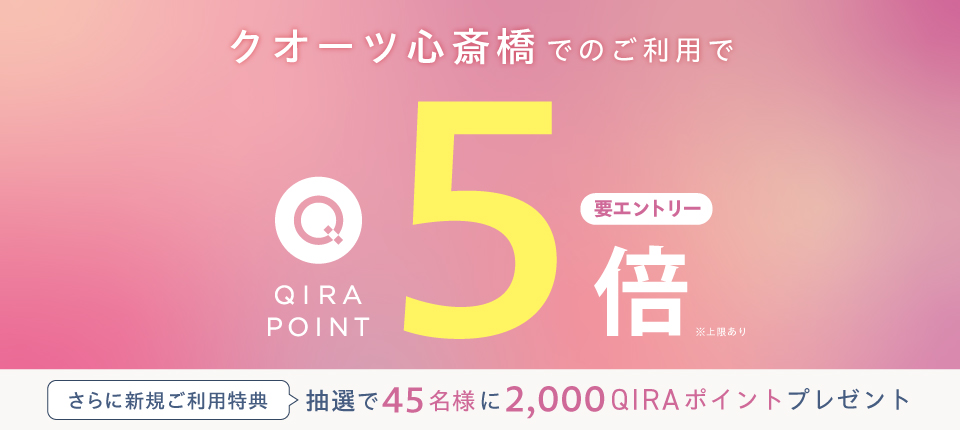 クオーツ心斎橋でのご利用でQIRAポイント5倍 要エントリー ※上限あり さらに新規ご登録特典 抽選で45名様に2,000QIRAポイントプレゼント
