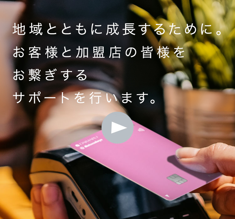 地域とともに成長するために。お客様と加盟店の皆様をお繋ぎするサポートを行います。