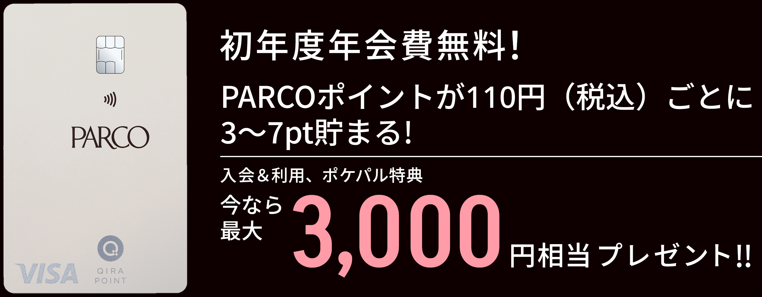 初年度年会費無料　PARCOポイントが110円（税込）ごとに3～7pt貯まる！今なら最大3,000円相当プレゼント!!