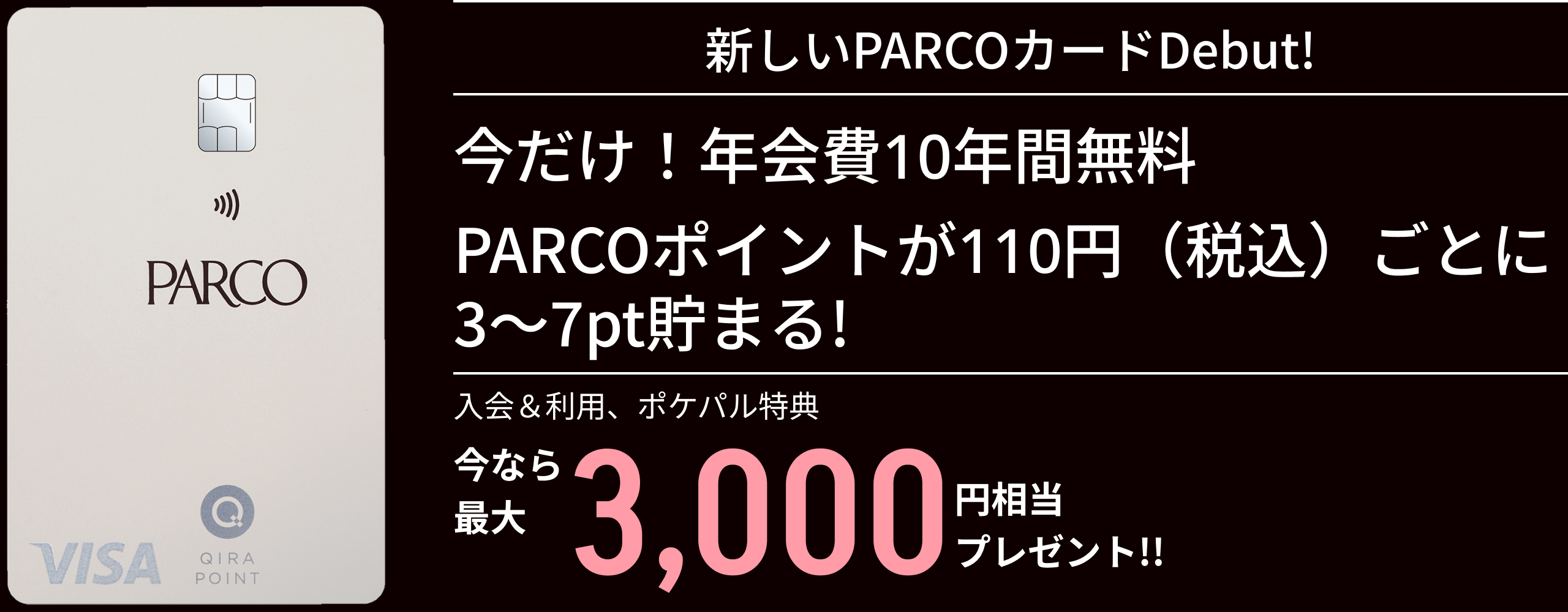 新しいPARCOカードDebut!今だけ!年会費10年間無料 PARCOポイントが110円(税込)ごとに3~7pt貯まる!今なら最大3,000円相当プレゼント!!