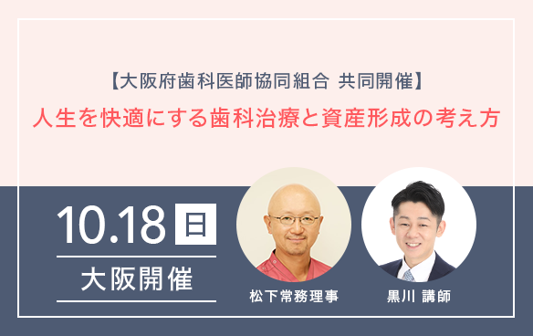 【大阪府歯科医師協同組合　共同開催】人生を快適にする歯科治療と資産形成の考え方